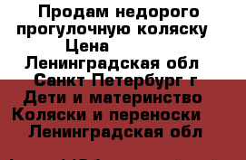 Продам недорого прогулочную коляску › Цена ­ 3 000 - Ленинградская обл., Санкт-Петербург г. Дети и материнство » Коляски и переноски   . Ленинградская обл.